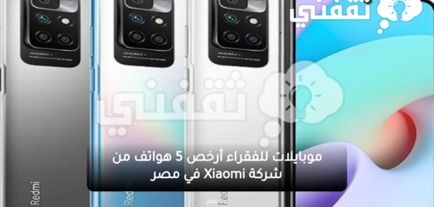 موبايلات للفقراء أرخص 5 هواتف من شركة Xiaomi في مصر