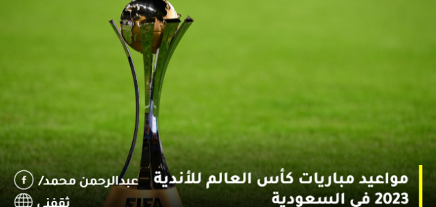 مواعيد مباريات كأس العالم للأندية 2023 في السعودية