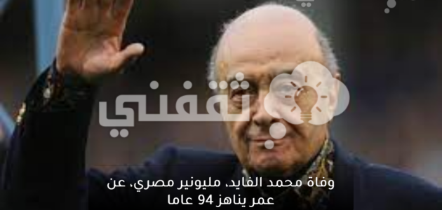 وفاة محمد الفايد، مليونير مصري، عن عمر يناهز 94 عاما.