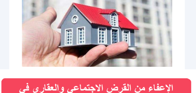 الإعفاء من القرض الاجتماعي والعقاري في المملكة 1445 وكيفية التقديم بالخطوات