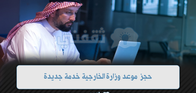 حجز موعد وزارة الخارجية خدمة جديدة بشكل مبسط وميسر للمواطنين 1 حجز موعد وزارة الخارجية خدمة جديدة بشكل مبسط وميسر للمواطنين