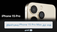 موعد نزول iPhone 15 Pro Max وسعره المتوقع مع المواصفات