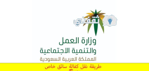 طريقة نقل كفاله سائق خاص، “ما هي خطوات نقل الكفالة؟”