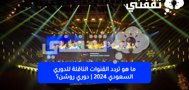 ما هو تردد القنوات الناقلة للدوري السعودي 2024 | دوري روشن؟