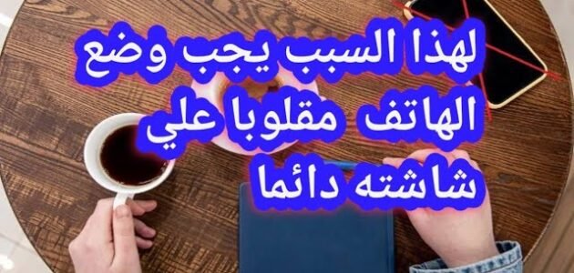 لهذا السبب يجب وضع الجوال مقلوب علي الشاشة دائما