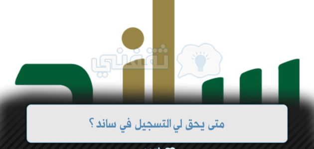 متى يحق لي التسجيل في ساند؟ منصة مساند تجيب 1 متى يحق لي التسجيل في ساند؟ منصة مساند تجيب