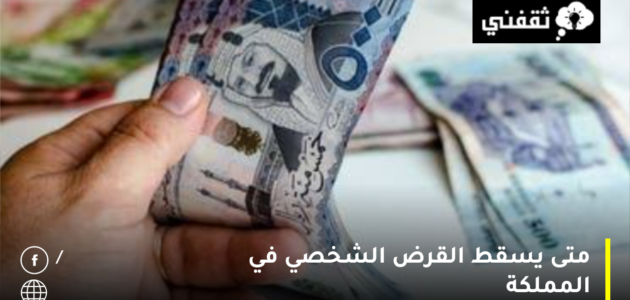 متى يسقط القرض الشخصي في المملكة العربية السعودية وشروط الحصول عليه؟