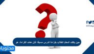حين يكلف المعلمُ الطلابَ بقراءة الدرس مسبقًا؛ فإن هدف القراءة، هو