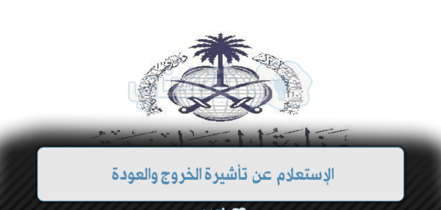 منصة التأشيرات السعودية.. الإستعلام عن تأشيرة الخروج والعودة عبر أبشر