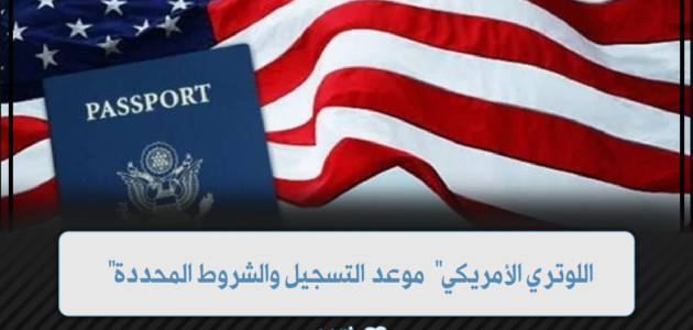 “اللوتري الأمريكي” موعد التسجيل والشروط المحددة للهجرة العشوائية الى امريكا