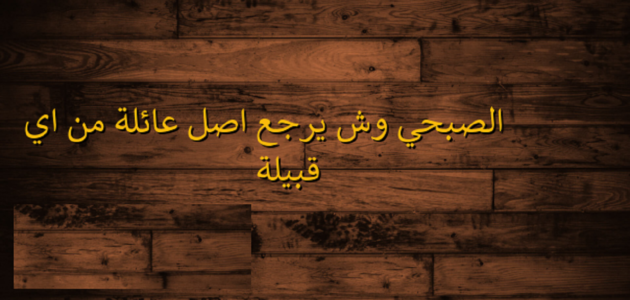 أصل الصبحي وش يرجع وكم عدد فروع الصبحي