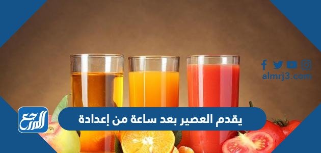 يقدم العصير بعد ساعة من إعدادة – خليجنا