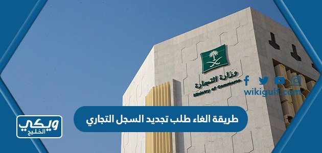 طريقة الغاء طلب تجديد السجل التجاري 1445 بالخطوات – خليجنا