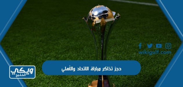 حجز تذاكر مباراة الاتحاد والأهلي في الدوري السعودي 2023 “الرابط ، الموعد ، الأسعار ، الحجز”