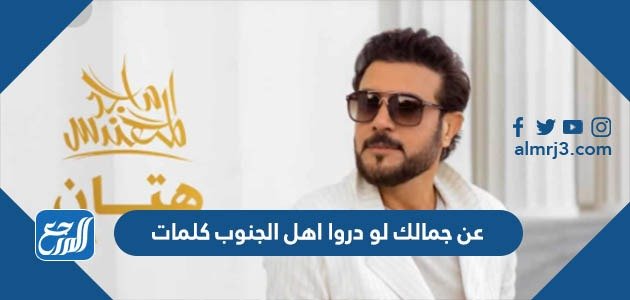 عن جمالك لو دروا اهل الجنوب كلمات – خليجنا