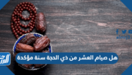 هل صيام العشر من ذي الحجة سنة مؤكدة – خليجنا