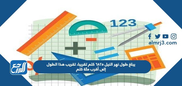 يبلغ طول نهر النيل ٦٨٢٥ كلم تقريبا، تقريب هذا الطول إلى أقرب مئة كلم – خليجنا