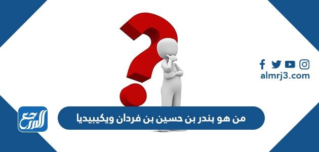 من هو بندر بن حسين بن فردان ويكيبيديا – خليجنا