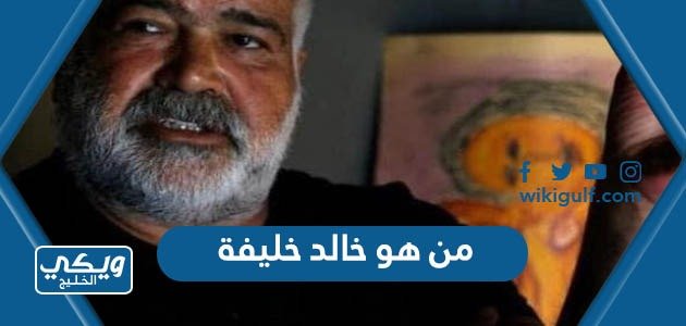 من هو خالد خليفة ويكيبيديا السيرة الذاتية – خليجنا