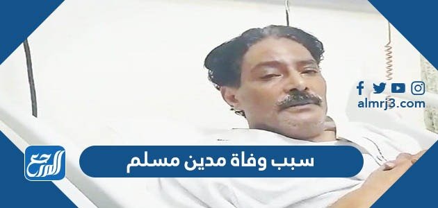 سبب وفاة الفنان العماني مدين مسلم – خليجنا