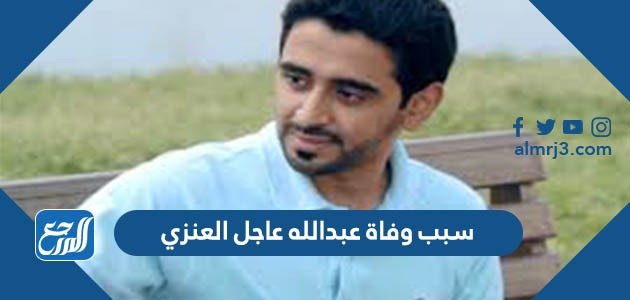 سبب وفاة عبدالله عاجل العنزي – خليجنا